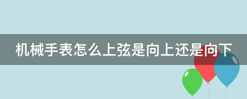 机械手表怎么上弦是向上还是向下 