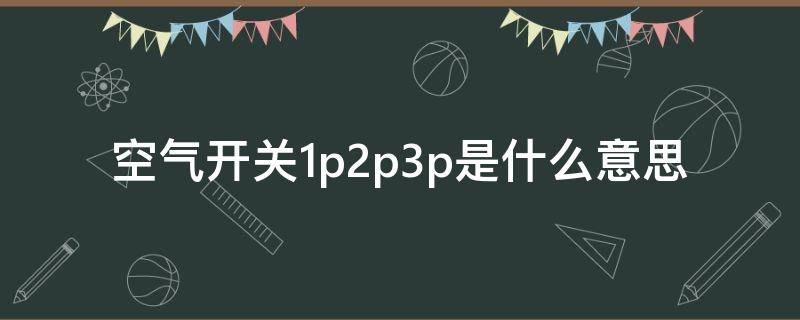 空气开关1p2p3p是什么意思（空气开关