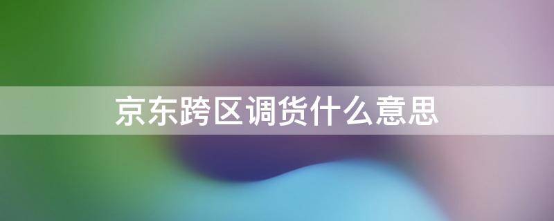 京东跨区调货什么意思 京东外区跨