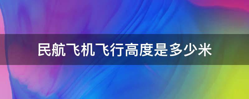 民航飞机飞行高度是多少米（民航飞机