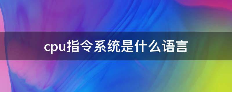 cpu指令系统是什么语言（cpu语言叫什