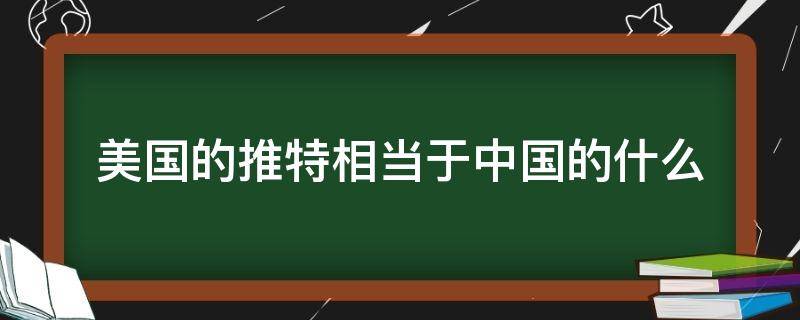 美国的推特相当于中国的什么 推特