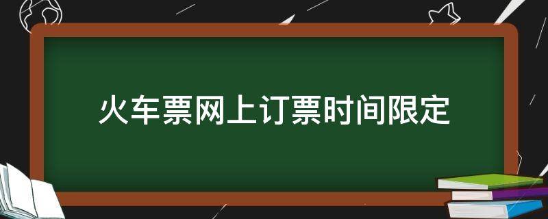 火车票网上订票时间限定 网上订火