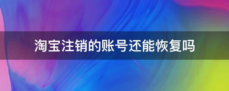 淘宝注销的账号还能恢复吗 淘宝号