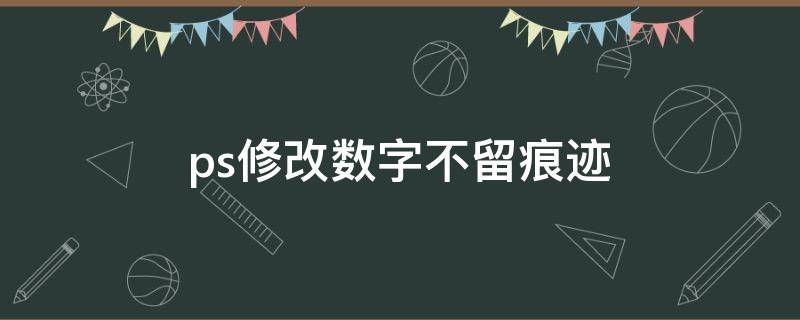 ps修改数字不留痕迹（ps修改数字不留