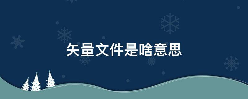 矢量文件是啥意思 矢量是什么?