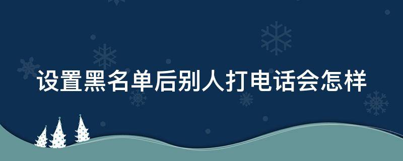 设置黑名单后别人打电话会怎样 被