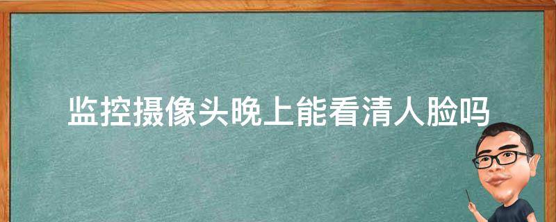 监控摄像头晚上能看清人脸吗 监控