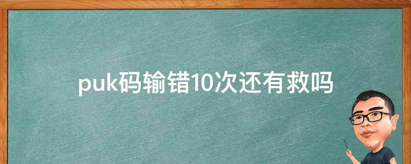 puk码输错10次还有救吗 puk码10次