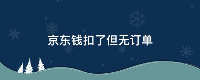 京东钱扣了但无订单（京东付款了但是