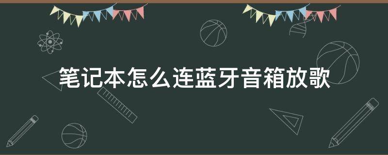 笔记本怎么连蓝牙音箱放歌 笔记本