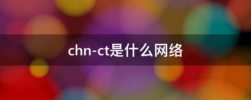 chn-ct是什么网络 chn-ct是什么网