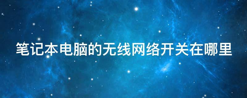 笔记本电脑的无线网络开关在哪里（笔