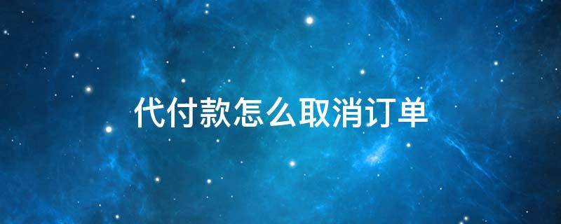 代付款怎么取消订单（怎样取消支付宝