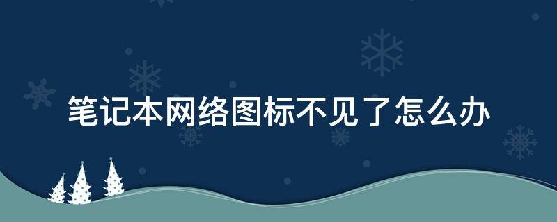 笔记本网络图标不见了怎么办 笔记