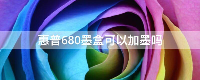 惠普680墨盒可以加墨吗（惠普680墨盒