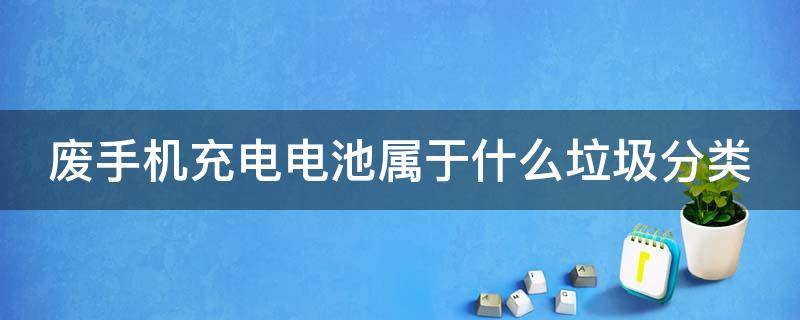 废手机充电电池属于什么垃圾分类 