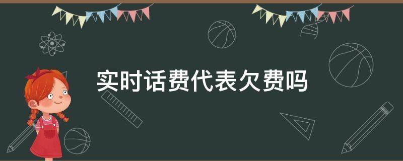 实时话费代表欠费吗 当前欠费和当