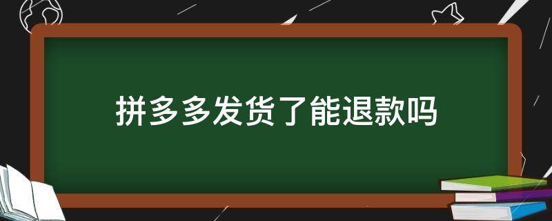 拼多多发货了能退款吗?（拼多多发货