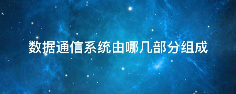 数据通信系统由哪几部分组成 数据