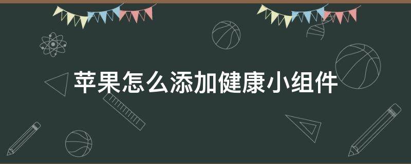 苹果怎么添加健康小组件 苹果怎么