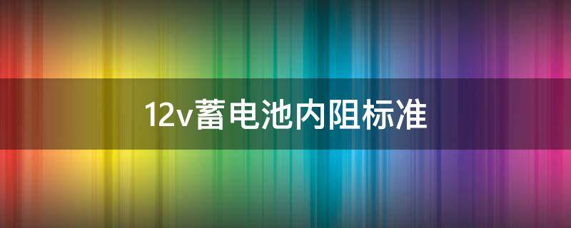 12v蓄电池内阻标准 12v蓄电池内阻