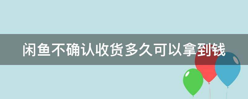 闲鱼不确认收货多久可以拿到钱（闲鱼