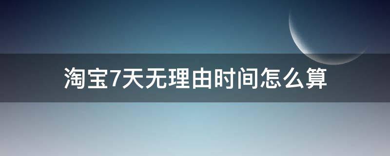 淘宝7天无理由时间怎么算 淘宝七天