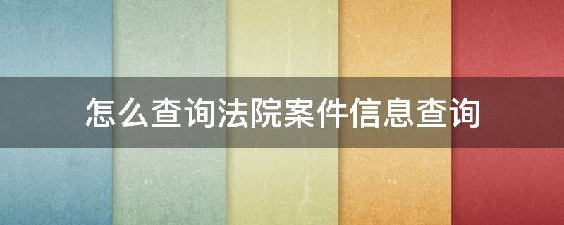 怎么查询法院案件信息查询 怎样查