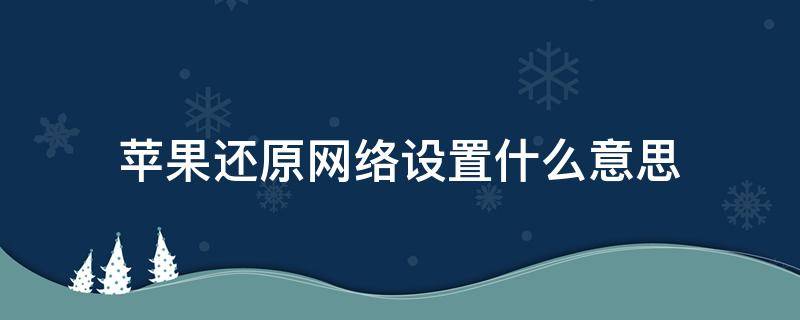 苹果还原网络设置什么意思 苹果还