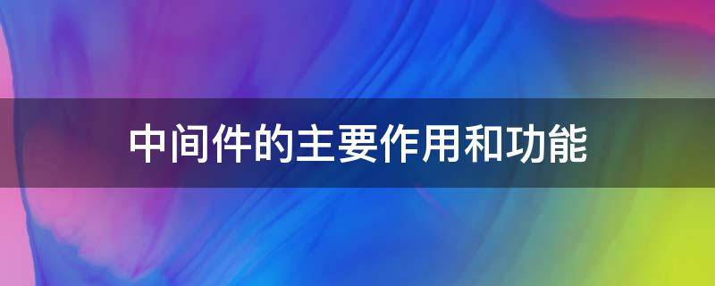 中间件的主要作用和功能 中间件的