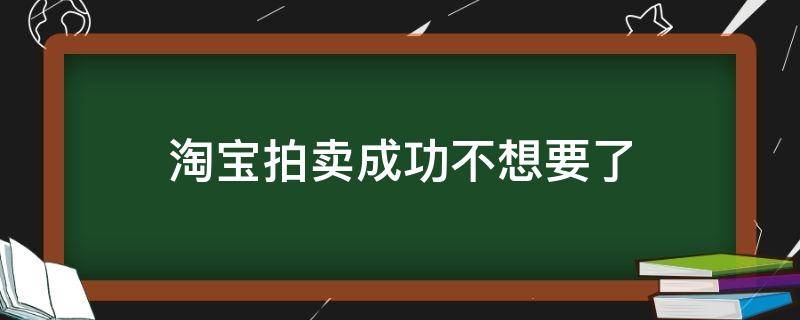 淘宝拍卖成功不想要了（淘宝拍卖成功