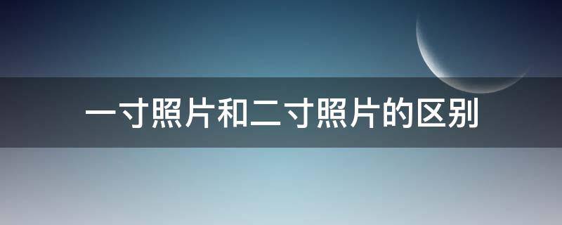 一寸照片和二寸照片的区别 一寸照