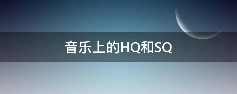 音乐上的HQ和SQ（音乐上的hq什么意思