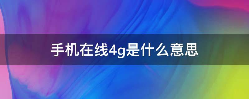 手机在线4g是什么意思 手机在线4g