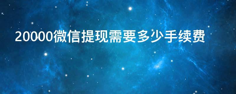 20000微信提现需要多少手续费（20000