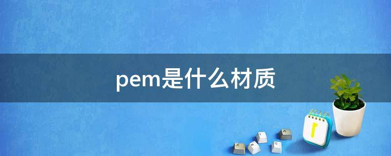 pem是什么材质（pe是什么材质的）