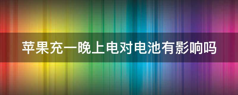 苹果充一晚上电对电池有影响吗 苹