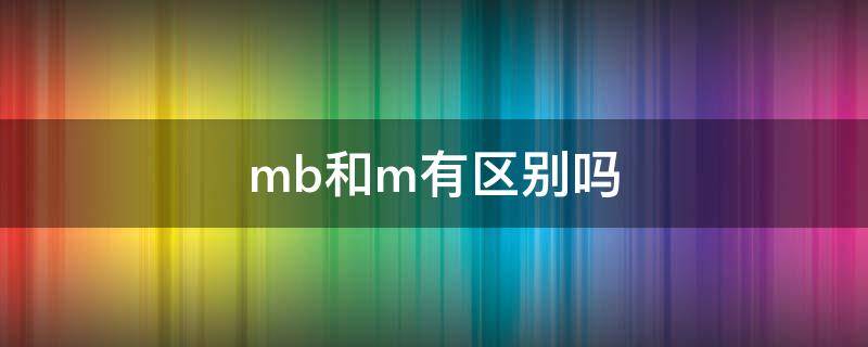 mb和m有区别吗（视频mb和m有区别吗）