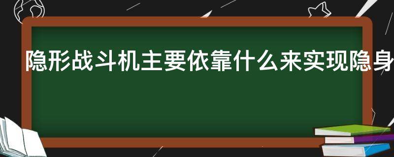 隐形战斗机主要依靠什么来实现隐身