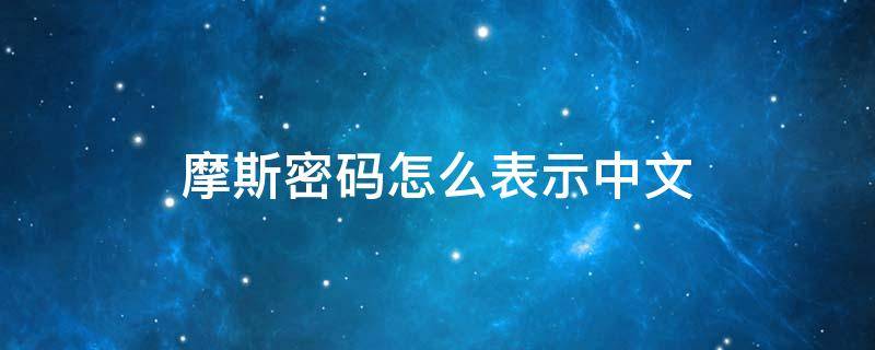 摩斯密码怎么表示中文（摩斯密码怎样