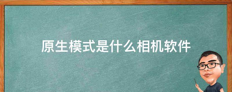 原生模式是什么相机软件 原生模式