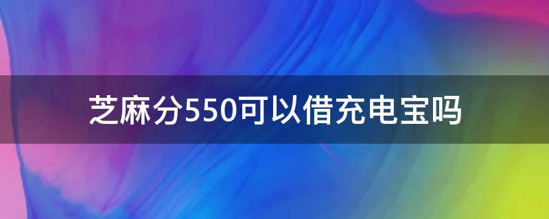 芝麻分550可以借充电宝吗（为什么芝