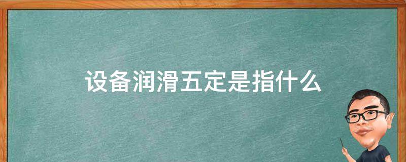 设备润滑五定是指什么（机械设备润滑