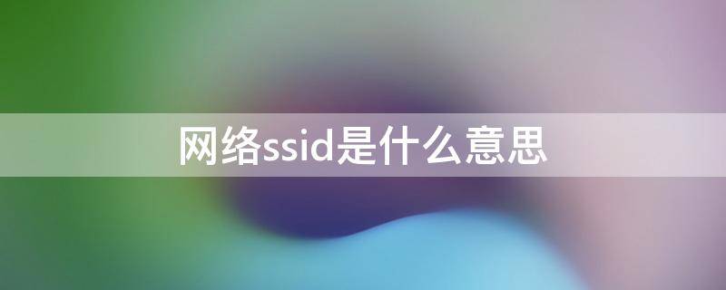 网络ssid是什么意思 网络ssid怎么