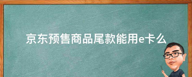 京东预售商品尾款能用e卡么 京东付