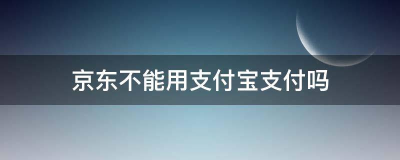 京东不能用支付宝支付吗（京东不可以