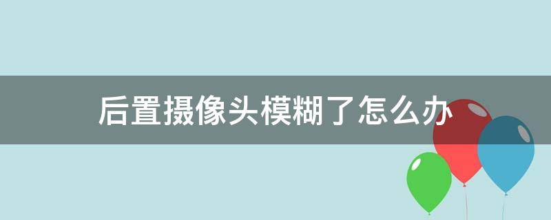 后置摄像头模糊了怎么办（苹果7plus