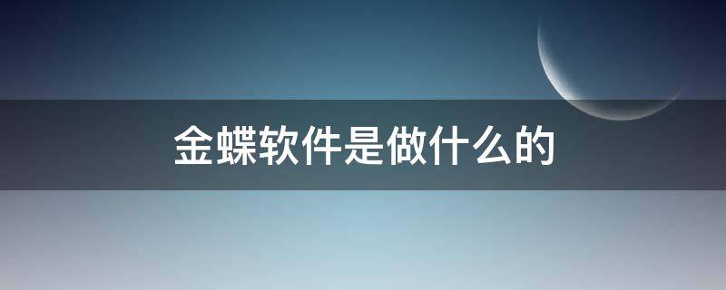 金蝶软件是做什么的 金蝶软件有限