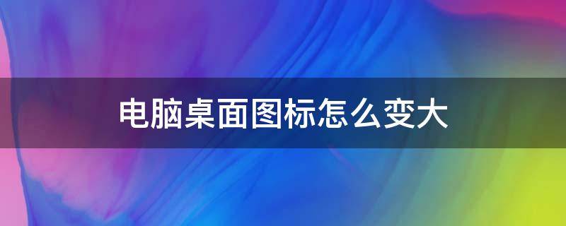 电脑桌面图标怎么变大（苹果电脑桌面